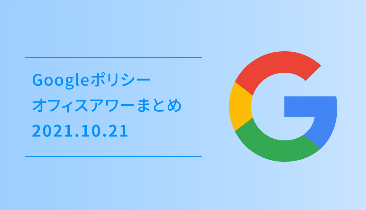 Google ポリシーオフィスアワー 2021.10.21