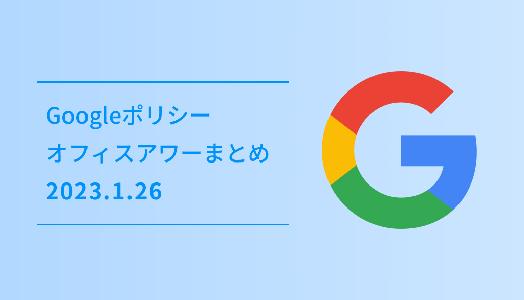 Google ポリシーオフィスアワー 2023.1.26